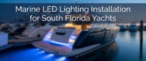 Marine LED Lighting Installation for South Florida Yachts